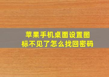 苹果手机桌面设置图标不见了怎么找回密码