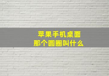 苹果手机桌面那个圆圈叫什么