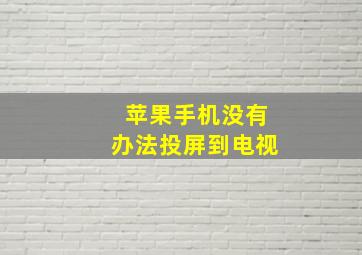 苹果手机没有办法投屏到电视