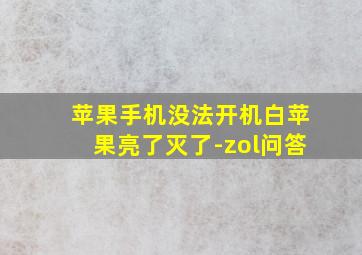 苹果手机没法开机白苹果亮了灭了-zol问答