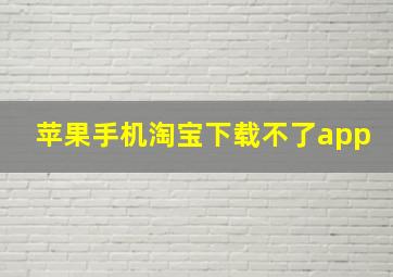 苹果手机淘宝下载不了app