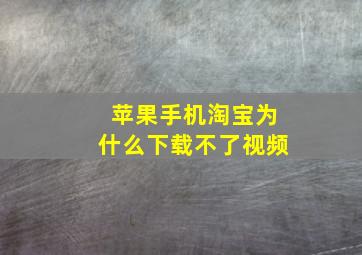 苹果手机淘宝为什么下载不了视频