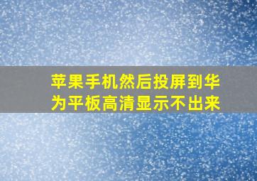 苹果手机然后投屏到华为平板高清显示不出来