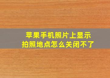 苹果手机照片上显示拍照地点怎么关闭不了