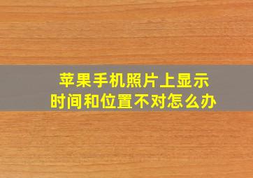 苹果手机照片上显示时间和位置不对怎么办