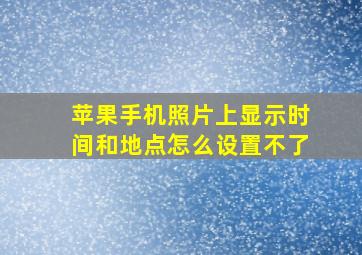 苹果手机照片上显示时间和地点怎么设置不了