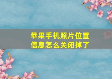 苹果手机照片位置信息怎么关闭掉了