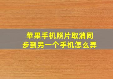 苹果手机照片取消同步到另一个手机怎么弄