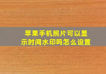 苹果手机照片可以显示时间水印吗怎么设置