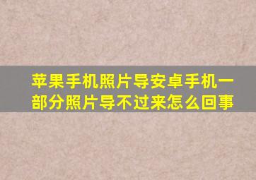 苹果手机照片导安卓手机一部分照片导不过来怎么回事