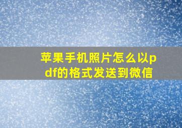 苹果手机照片怎么以pdf的格式发送到微信