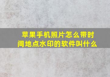 苹果手机照片怎么带时间地点水印的软件叫什么