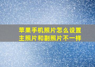 苹果手机照片怎么设置主照片和副照片不一样