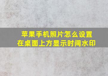 苹果手机照片怎么设置在桌面上方显示时间水印