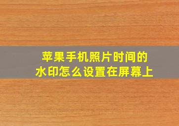 苹果手机照片时间的水印怎么设置在屏幕上