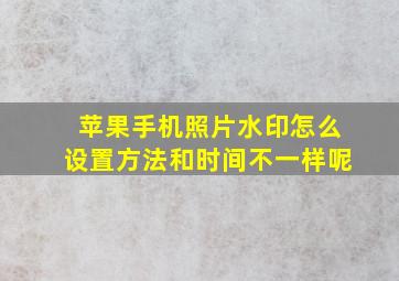 苹果手机照片水印怎么设置方法和时间不一样呢