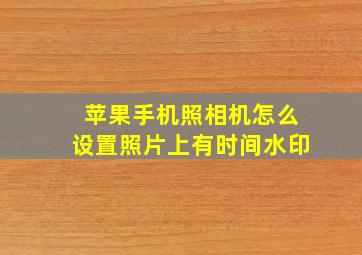 苹果手机照相机怎么设置照片上有时间水印