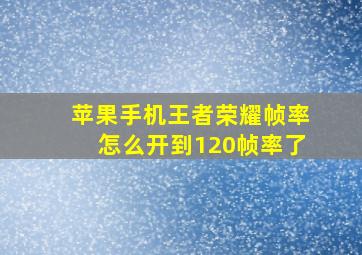 苹果手机王者荣耀帧率怎么开到120帧率了