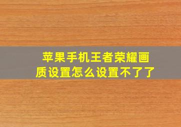 苹果手机王者荣耀画质设置怎么设置不了了