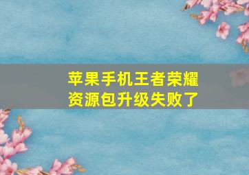 苹果手机王者荣耀资源包升级失败了