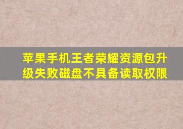 苹果手机王者荣耀资源包升级失败磁盘不具备读取权限