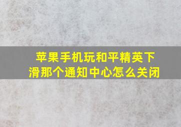 苹果手机玩和平精英下滑那个通知中心怎么关闭