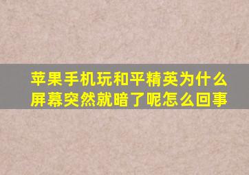 苹果手机玩和平精英为什么屏幕突然就暗了呢怎么回事