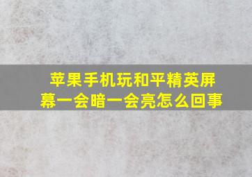 苹果手机玩和平精英屏幕一会暗一会亮怎么回事