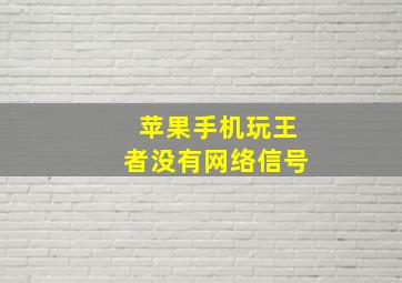 苹果手机玩王者没有网络信号