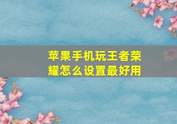 苹果手机玩王者荣耀怎么设置最好用