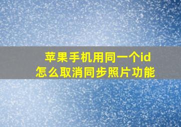 苹果手机用同一个id怎么取消同步照片功能