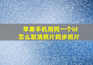 苹果手机用同一个id怎么取消照片同步照片