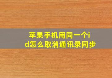 苹果手机用同一个id怎么取消通讯录同步