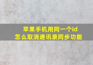 苹果手机用同一个id怎么取消通讯录同步功能