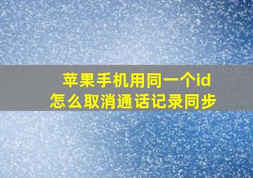 苹果手机用同一个id怎么取消通话记录同步