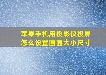 苹果手机用投影仪投屏怎么设置画面大小尺寸