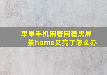 苹果手机用着用着黑屏按home又亮了怎么办