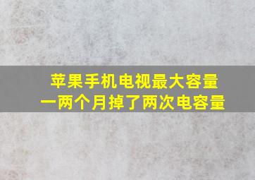 苹果手机电视最大容量一两个月掉了两次电容量