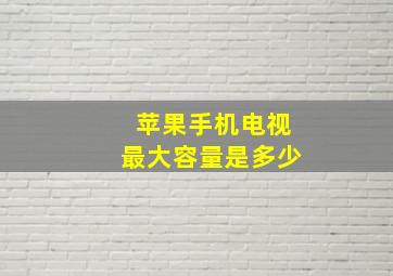 苹果手机电视最大容量是多少