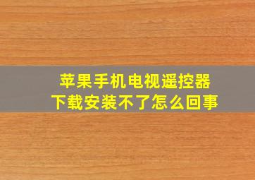 苹果手机电视遥控器下载安装不了怎么回事