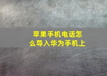 苹果手机电话怎么导入华为手机上