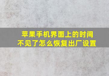 苹果手机界面上的时间不见了怎么恢复出厂设置