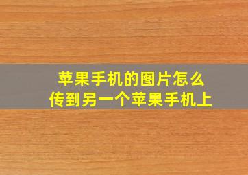 苹果手机的图片怎么传到另一个苹果手机上