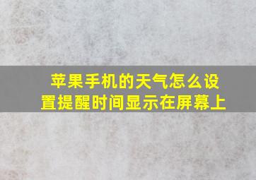 苹果手机的天气怎么设置提醒时间显示在屏幕上