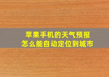 苹果手机的天气预报怎么能自动定位到城市