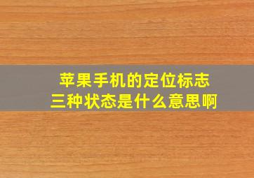 苹果手机的定位标志三种状态是什么意思啊