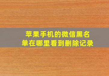 苹果手机的微信黑名单在哪里看到删除记录