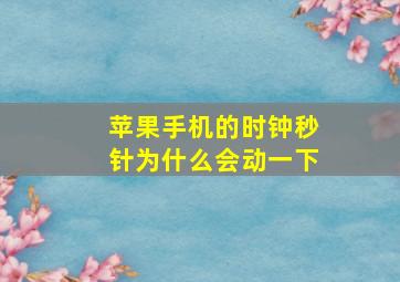 苹果手机的时钟秒针为什么会动一下