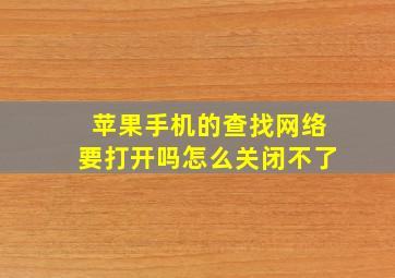 苹果手机的查找网络要打开吗怎么关闭不了