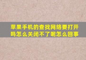 苹果手机的查找网络要打开吗怎么关闭不了呢怎么回事